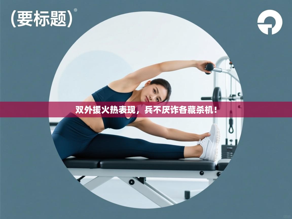 云开体育官方app下载-双外援火热表现,兵不厌诈各藏杀机!  第2张