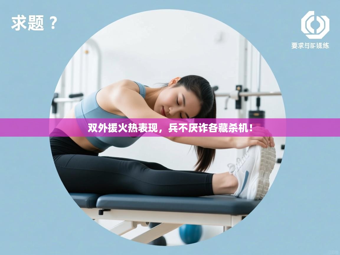 云开体育官方app下载-双外援火热表现,兵不厌诈各藏杀机!  第4张