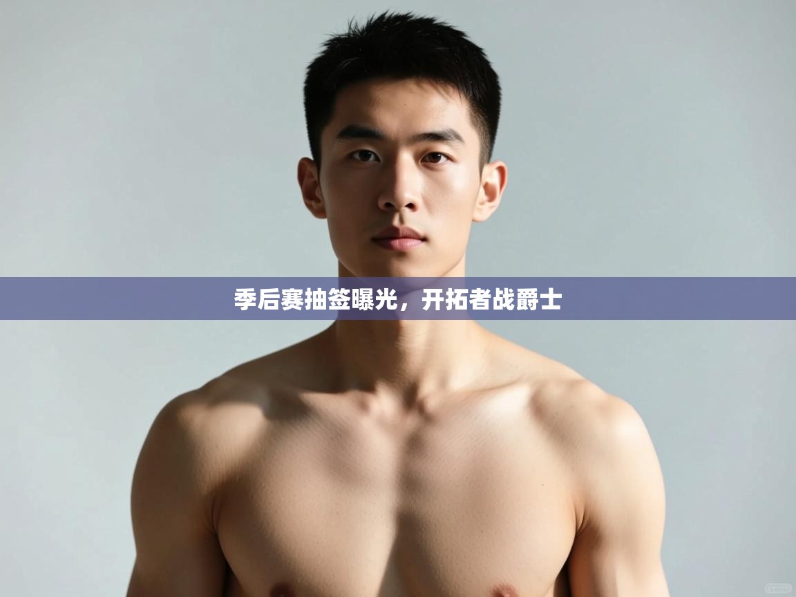 云开体育官网入口登录网页-季后赛抽签曝光,开拓者战爵士 第2张