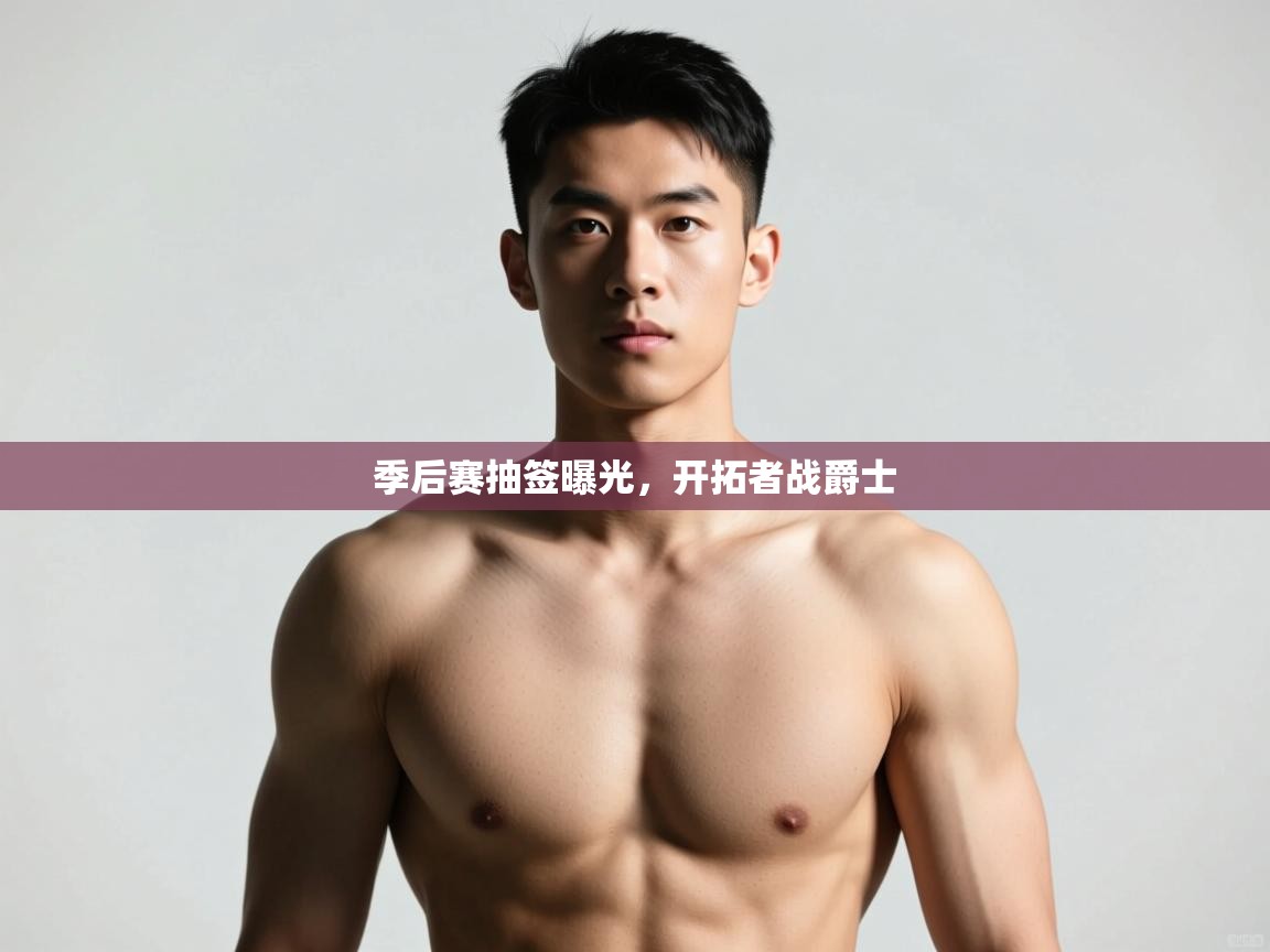 云开体育官网入口登录网页-季后赛抽签曝光,开拓者战爵士 第3张