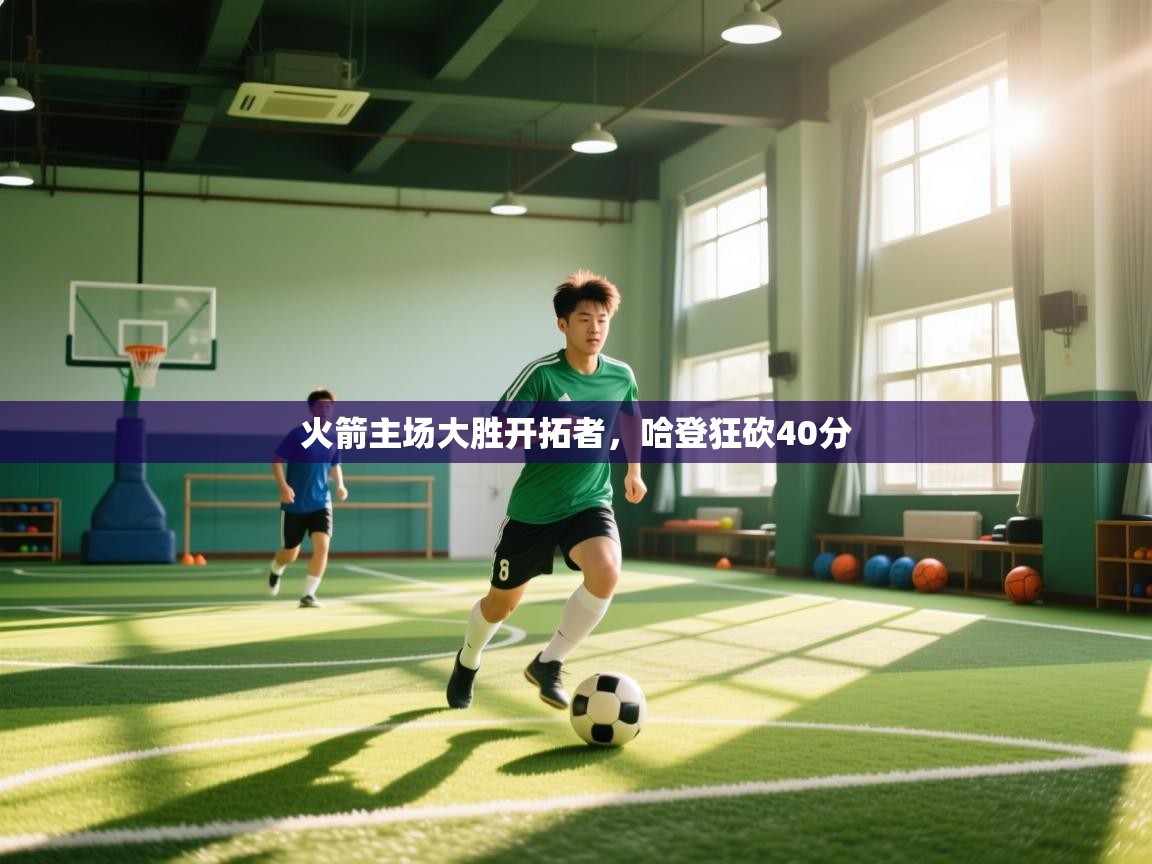 开云客服-火箭主场大胜开拓者,哈登狂砍40分 第2张