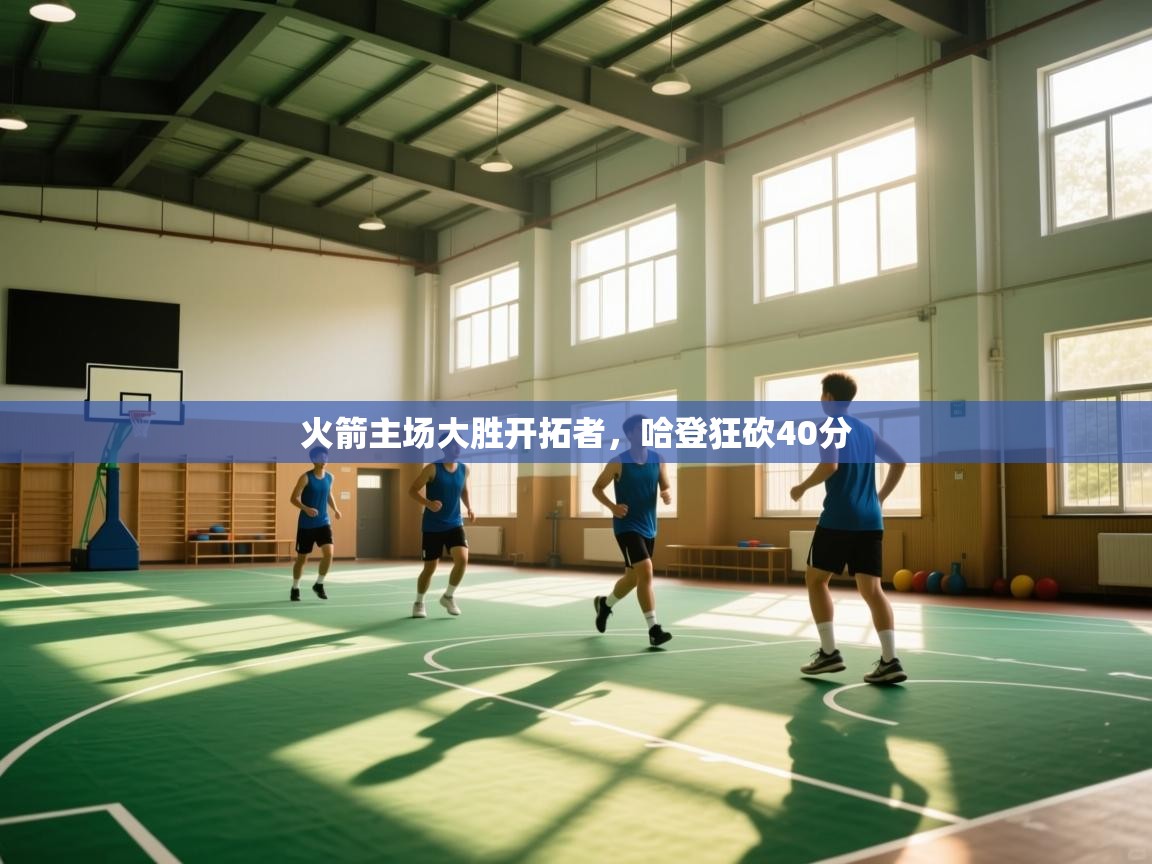 开云客服-火箭主场大胜开拓者,哈登狂砍40分 第1张