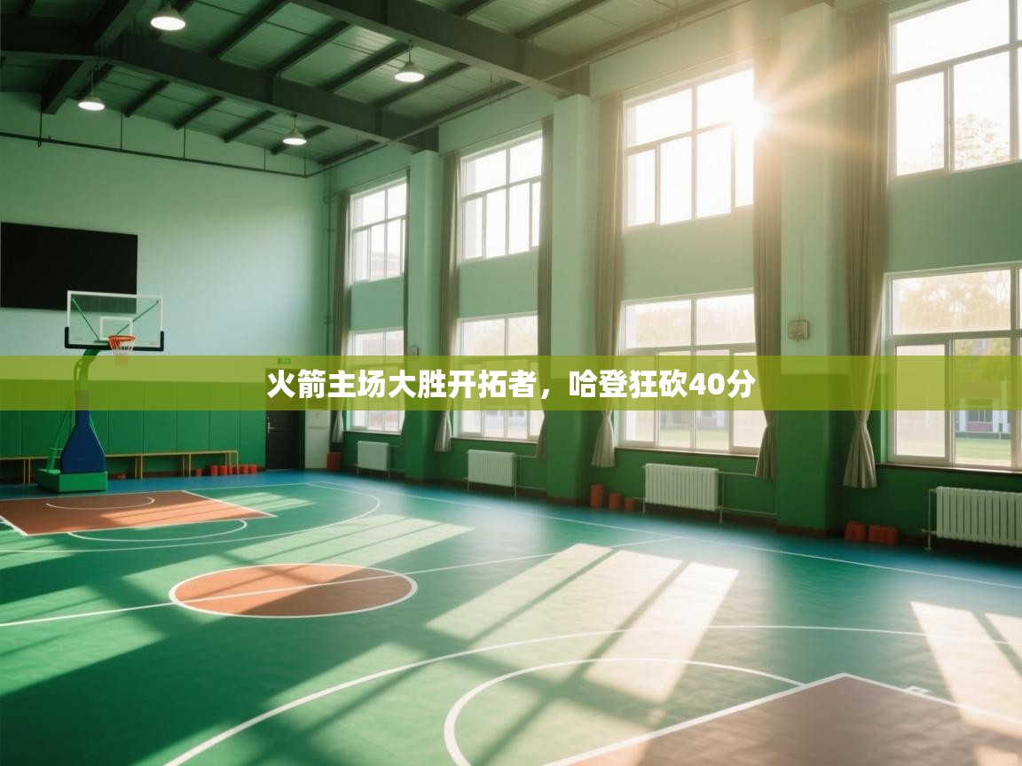 开云客服-火箭主场大胜开拓者,哈登狂砍40分 第3张