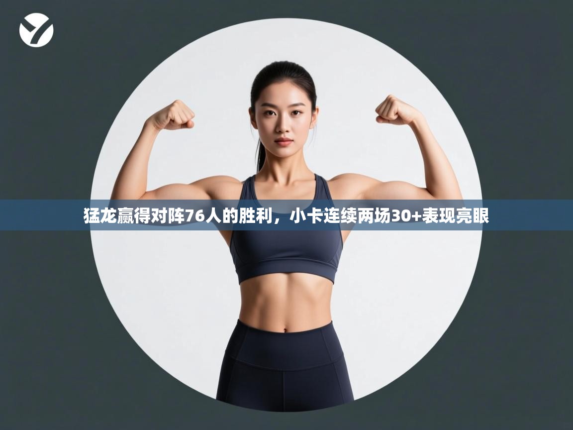 开云体育版本更新日志2025-猛龙赢得对阵76人的胜利,小卡连续两场30+表现亮眼 第3张