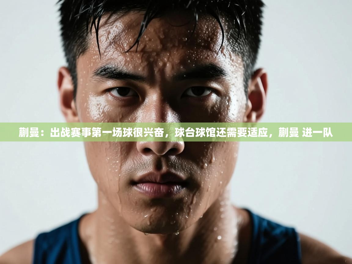 开云体育下载-蒯曼:出战赛事第一场球很兴奋,球台球馆还需要适应,蒯曼 进一队 第1张