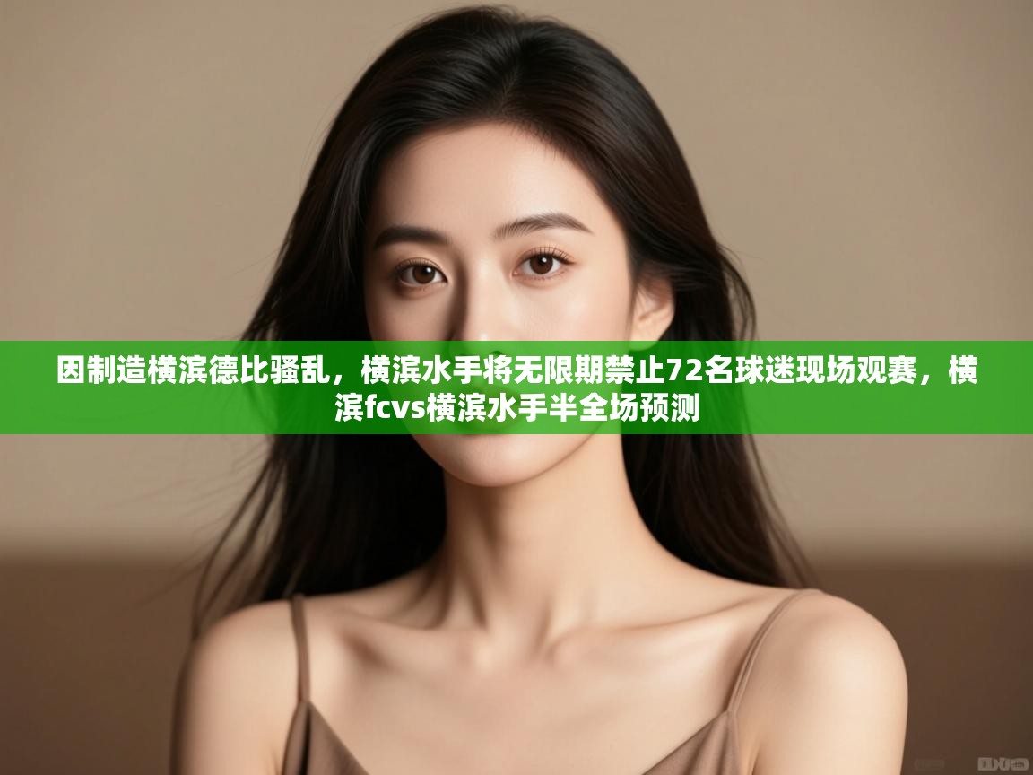 -因制造横滨德比骚乱，横滨水手将无限期禁止72名球迷现场观赛，横滨fcvs横滨水手半全场预测  第1张