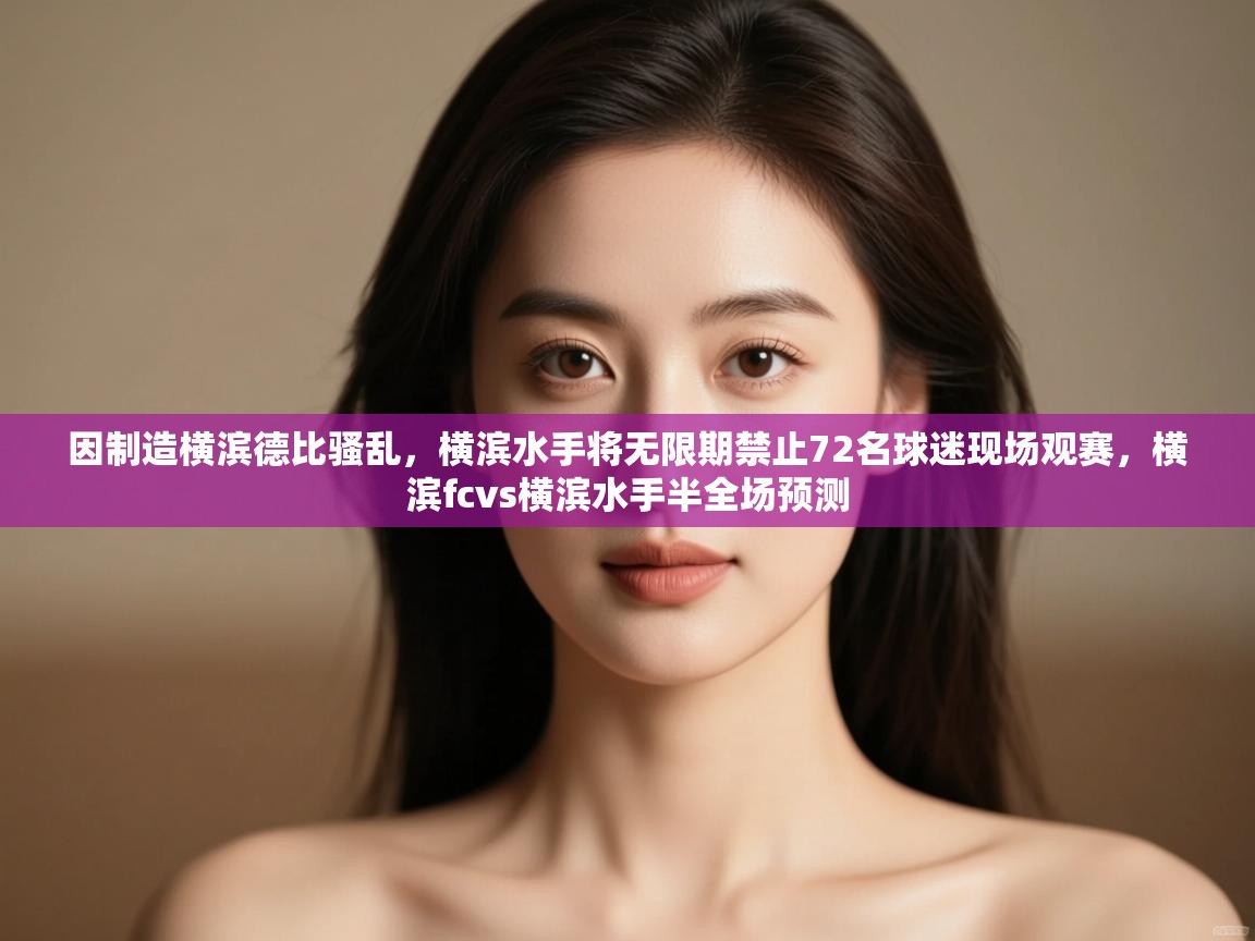 -因制造横滨德比骚乱，横滨水手将无限期禁止72名球迷现场观赛，横滨fcvs横滨水手半全场预测  第2张