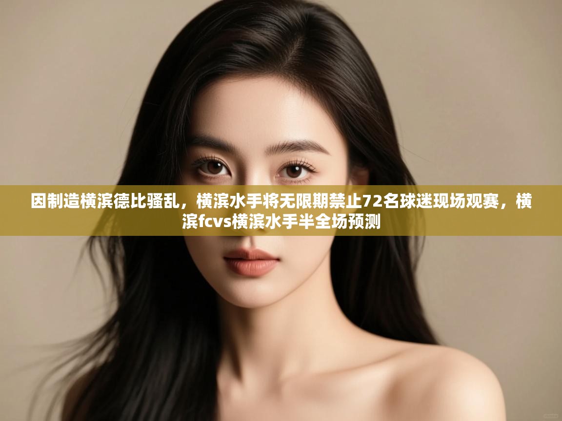 -因制造横滨德比骚乱，横滨水手将无限期禁止72名球迷现场观赛，横滨fcvs横滨水手半全场预测  第3张