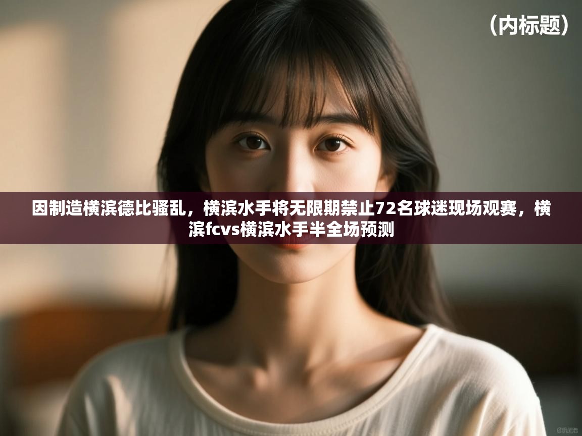 -因制造横滨德比骚乱，横滨水手将无限期禁止72名球迷现场观赛，横滨fcvs横滨水手半全场预测  第4张