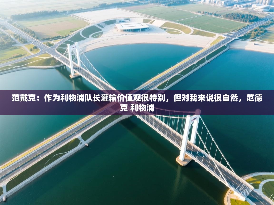 开运体育登录入口-范戴克：作为利物浦队长灌输价值观很特别，但对我来说很自然，范德克 利物浦  第3张