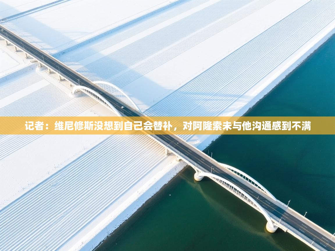 开云体育入口-记者:维尼修斯没想到自己会替补,对阿隆索未与他沟通感到不满 第1张