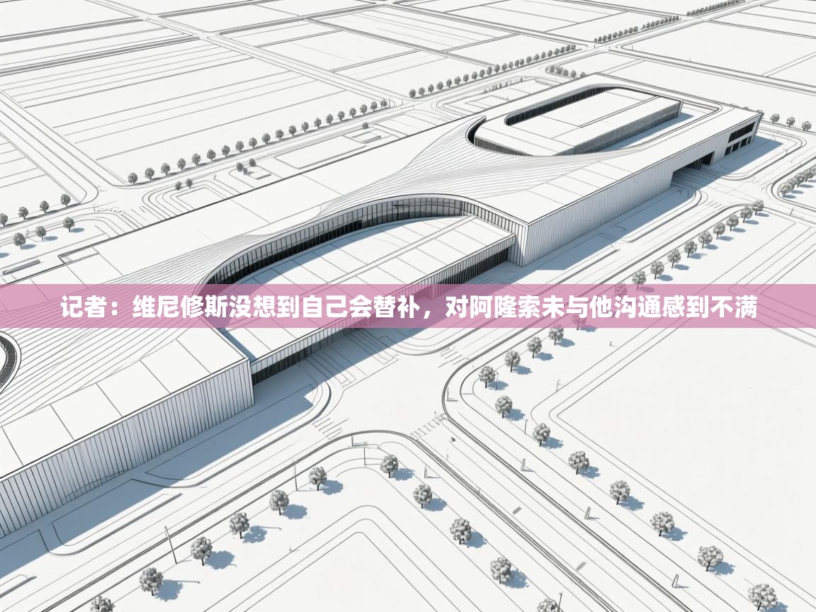 开云体育入口-记者:维尼修斯没想到自己会替补,对阿隆索未与他沟通感到不满 第2张