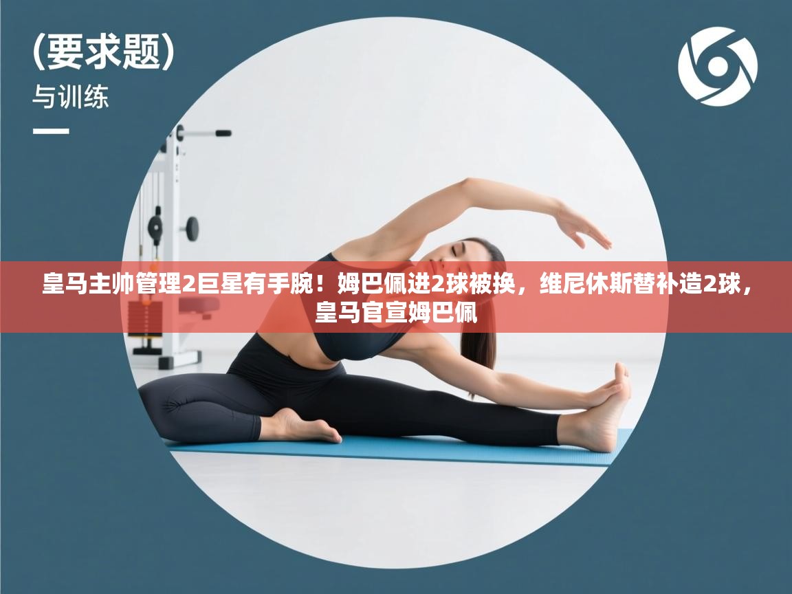 开云体育客服在线咨询-皇马主帅管理2巨星有手腕!姆巴佩进2球被换,维尼休斯替补造2球,皇马官宣姆巴佩 第2张