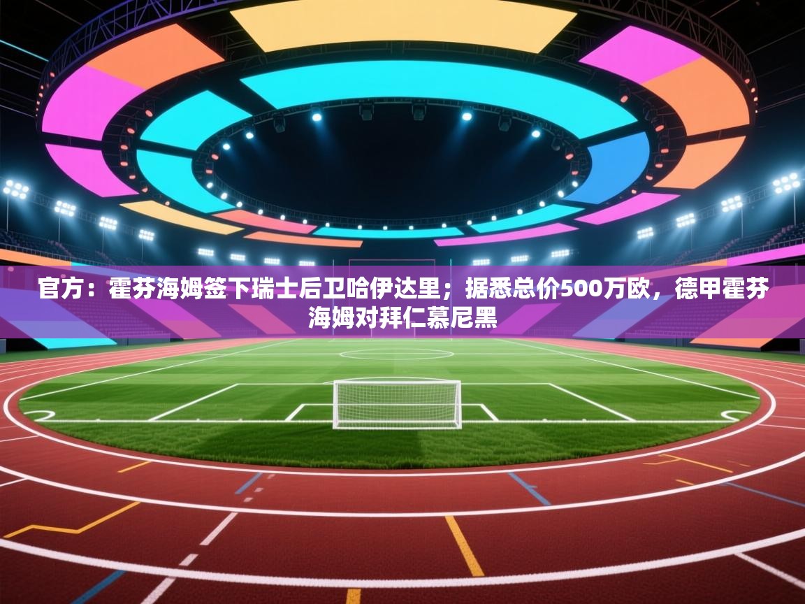 kaiyun开运·体育官方网站-官方:霍芬海姆签下瑞士后卫哈伊达里;据悉总价500万欧,德甲霍芬海姆对拜仁慕尼黑 第2张