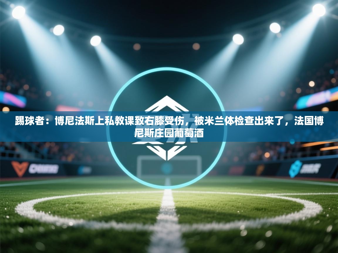 kaiyun sports-踢球者：博尼法斯上私教课致右膝受伤，被米兰体检查出来了，法国博尼斯庄园葡萄酒  第1张