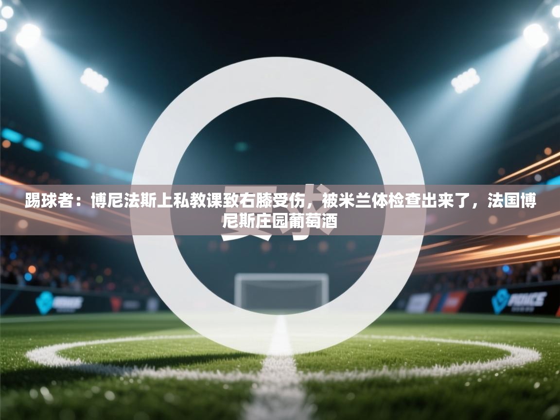 kaiyun sports-踢球者：博尼法斯上私教课致右膝受伤，被米兰体检查出来了，法国博尼斯庄园葡萄酒  第4张