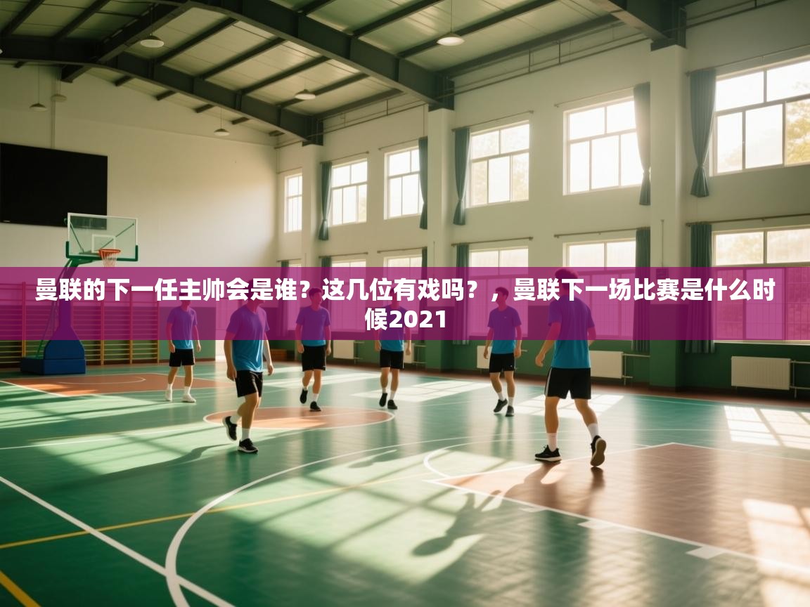 开云体育app下载安卓-曼联的下一任主帅会是谁？这几位有戏吗？，曼联下一场比赛是什么时候2021  第1张