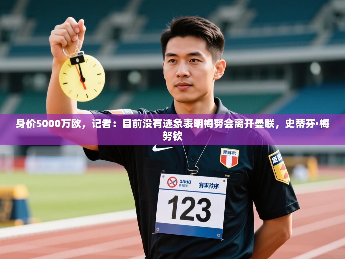 开云体育入口客服-身价5000万欧，记者：目前没有迹象表明梅努会离开曼联，史蒂芬·梅努钦  第3张