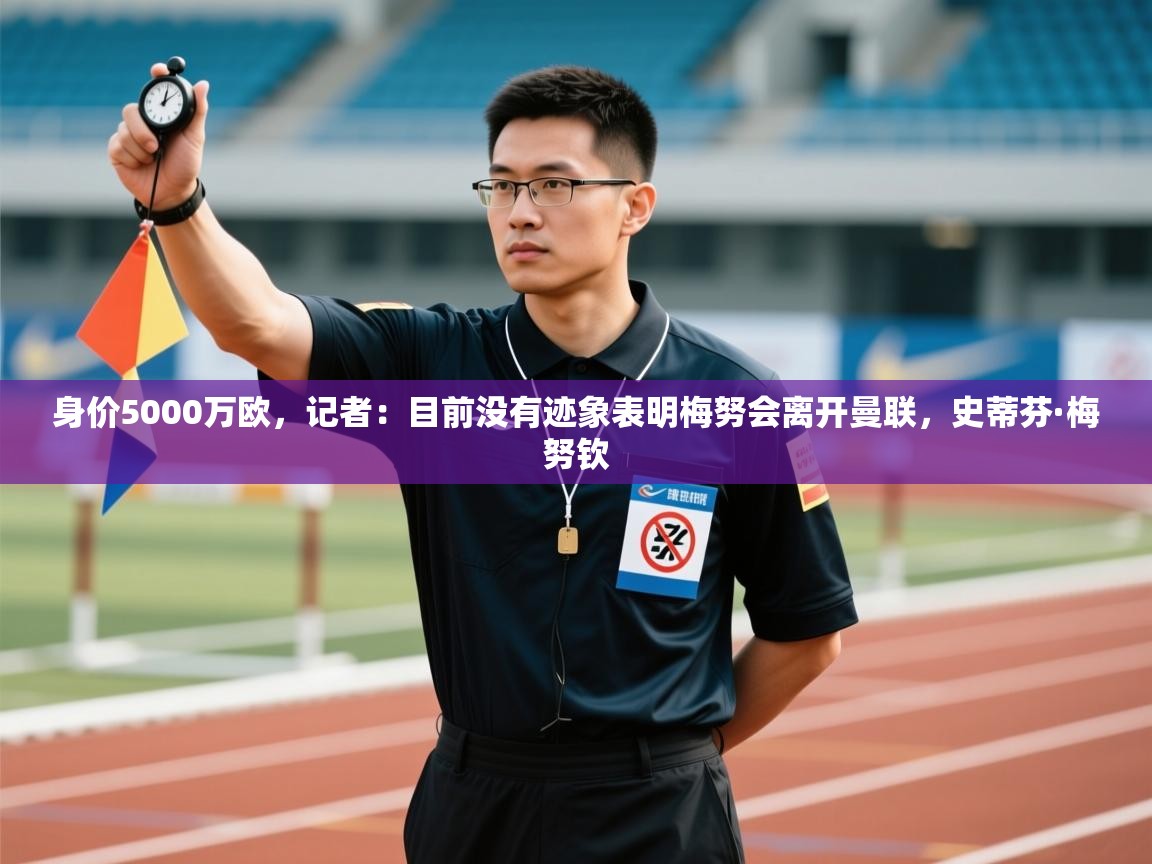 开云体育入口客服-身价5000万欧，记者：目前没有迹象表明梅努会离开曼联，史蒂芬·梅努钦  第4张