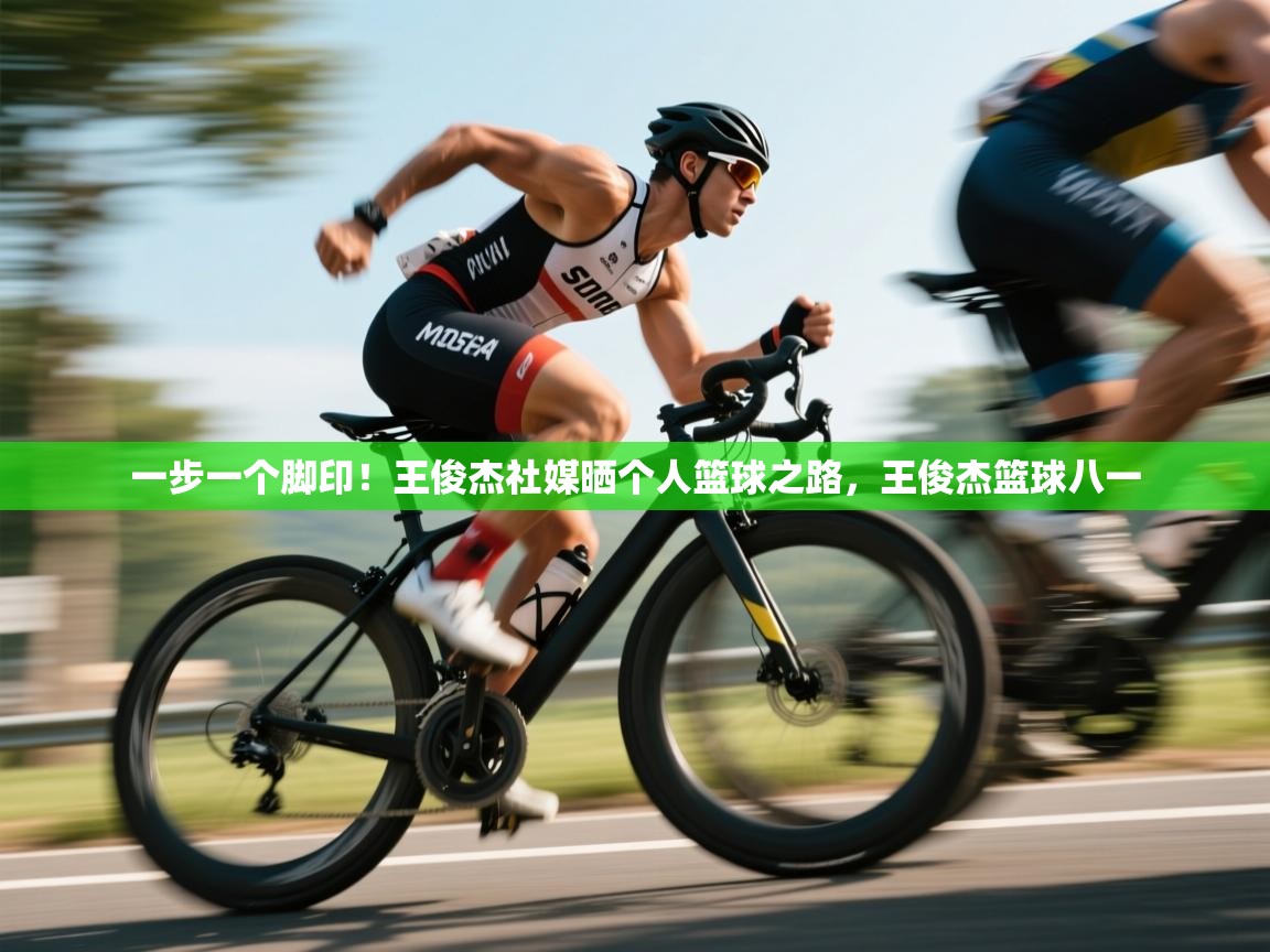 开云体育在线-一步一个脚印!王俊杰社媒晒个人篮球之路,王俊杰篮球八一 第1张