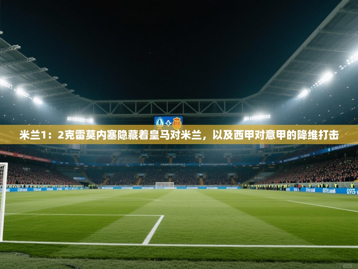 开云体育数据中心统计-米兰1:2克雷莫内塞隐藏着皇马对米兰,以及西甲对意甲的降维打击 第1张
