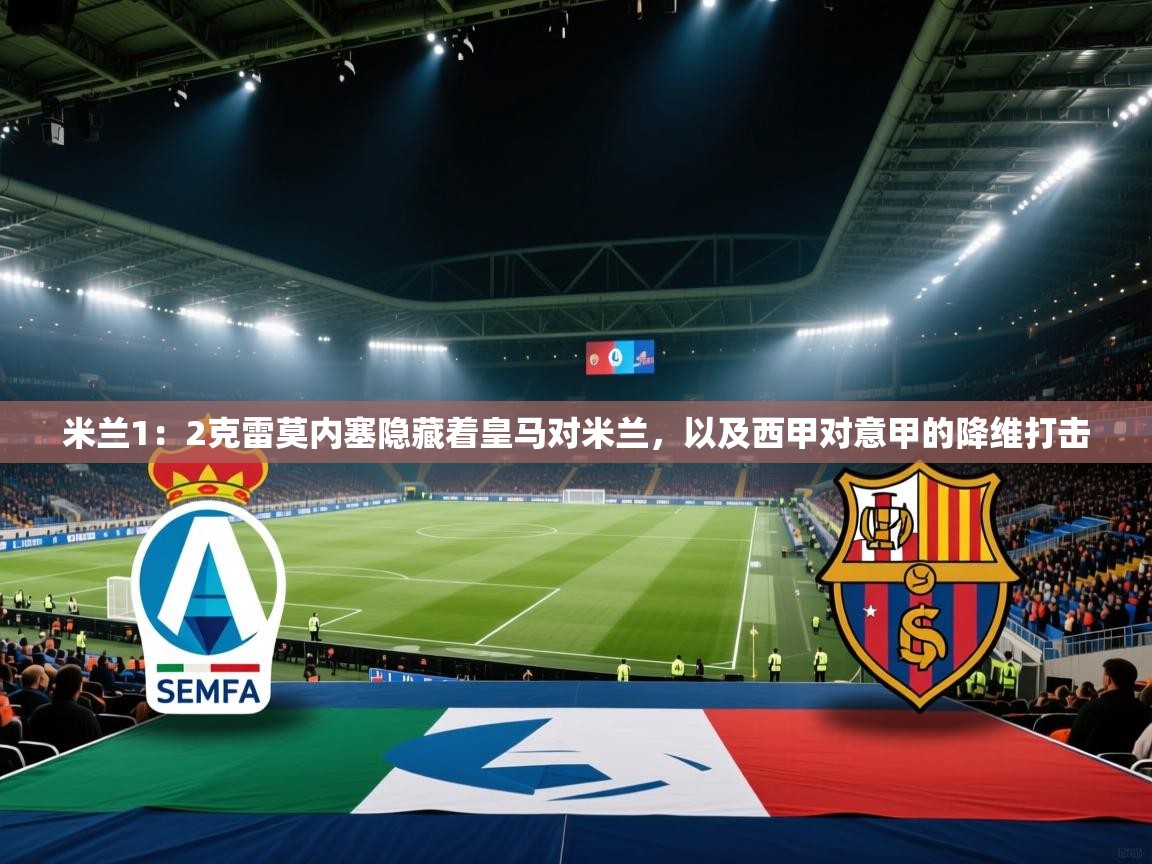 开云体育数据中心统计-米兰1:2克雷莫内塞隐藏着皇马对米兰,以及西甲对意甲的降维打击 第3张
