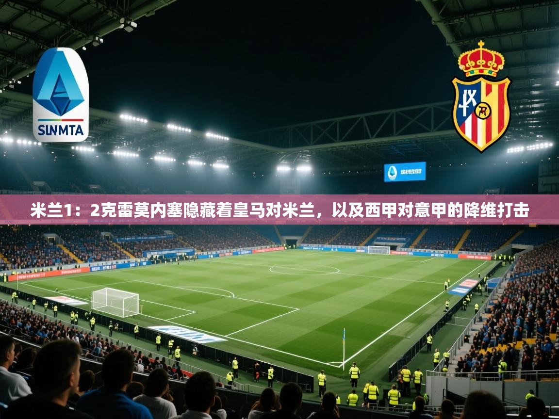 开云体育数据中心统计-米兰1:2克雷莫内塞隐藏着皇马对米兰,以及西甲对意甲的降维打击 第2张