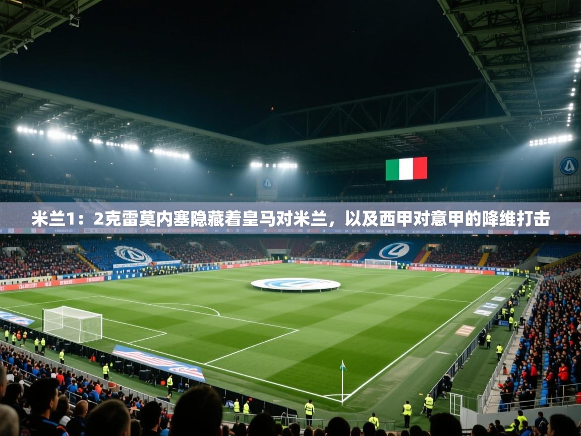 开云体育数据中心统计-米兰1:2克雷莫内塞隐藏着皇马对米兰,以及西甲对意甲的降维打击 第4张