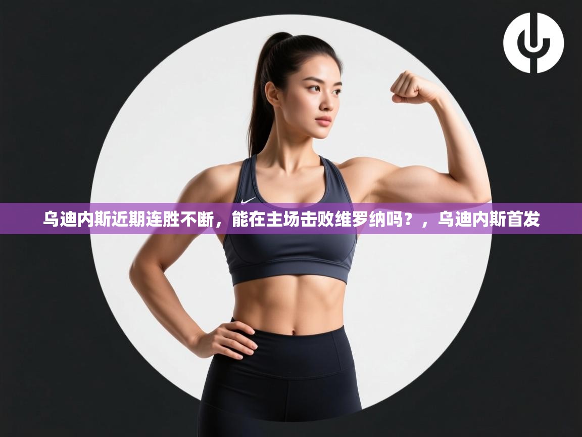 云开体育入口-乌迪内斯近期连胜不断,能在主场击败维罗纳吗?,乌迪内斯首发 第2张