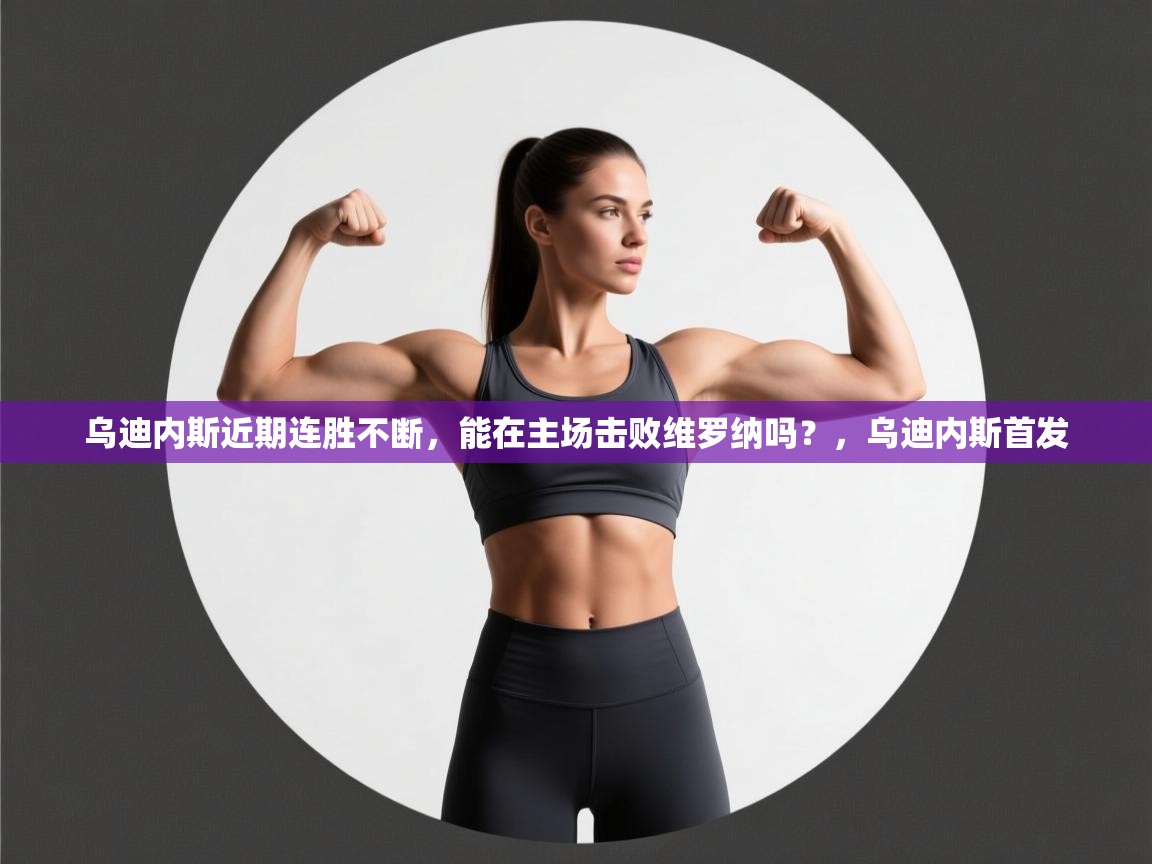 云开体育入口-乌迪内斯近期连胜不断,能在主场击败维罗纳吗?,乌迪内斯首发 第3张