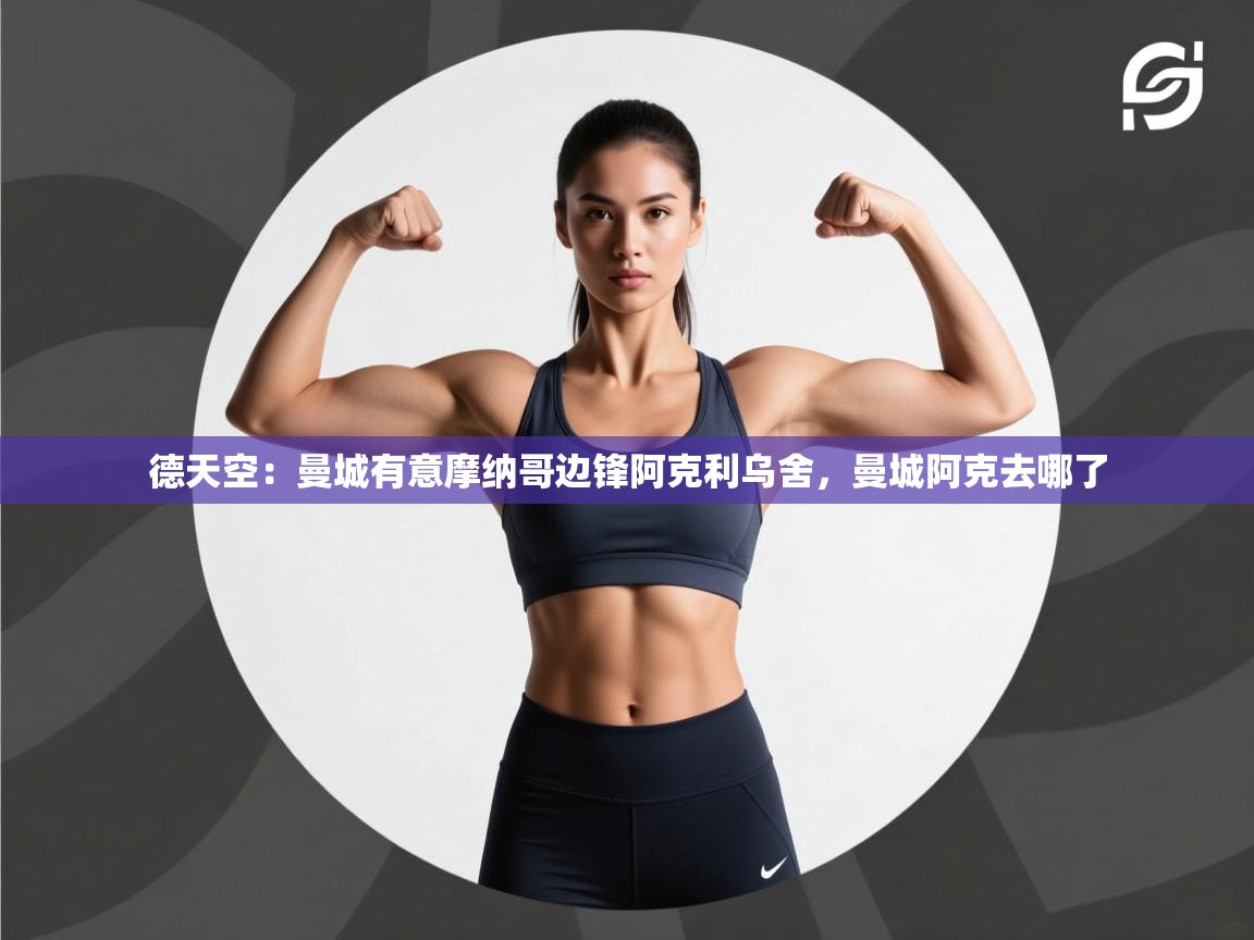 开云体育会员VIP开通-德天空:曼城有意摩纳哥边锋阿克利乌舍,曼城阿克去哪了 第1张