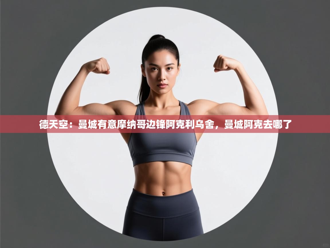 开云体育会员VIP开通-德天空:曼城有意摩纳哥边锋阿克利乌舍,曼城阿克去哪了 第4张