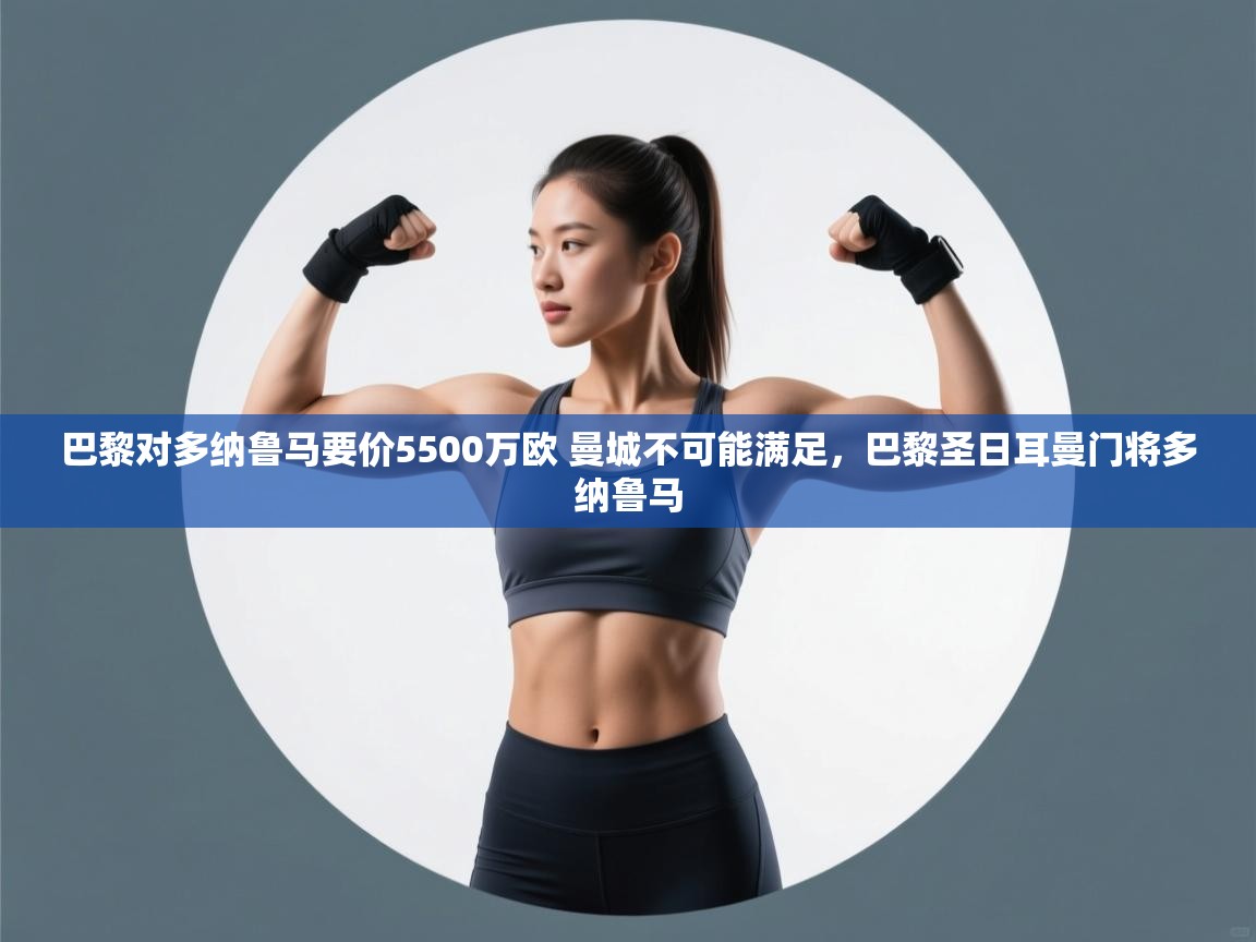 开云体育入口平台-巴黎对多纳鲁马要价5500万欧 曼城不可能满足,巴黎圣日耳曼门将多纳鲁马 第2张