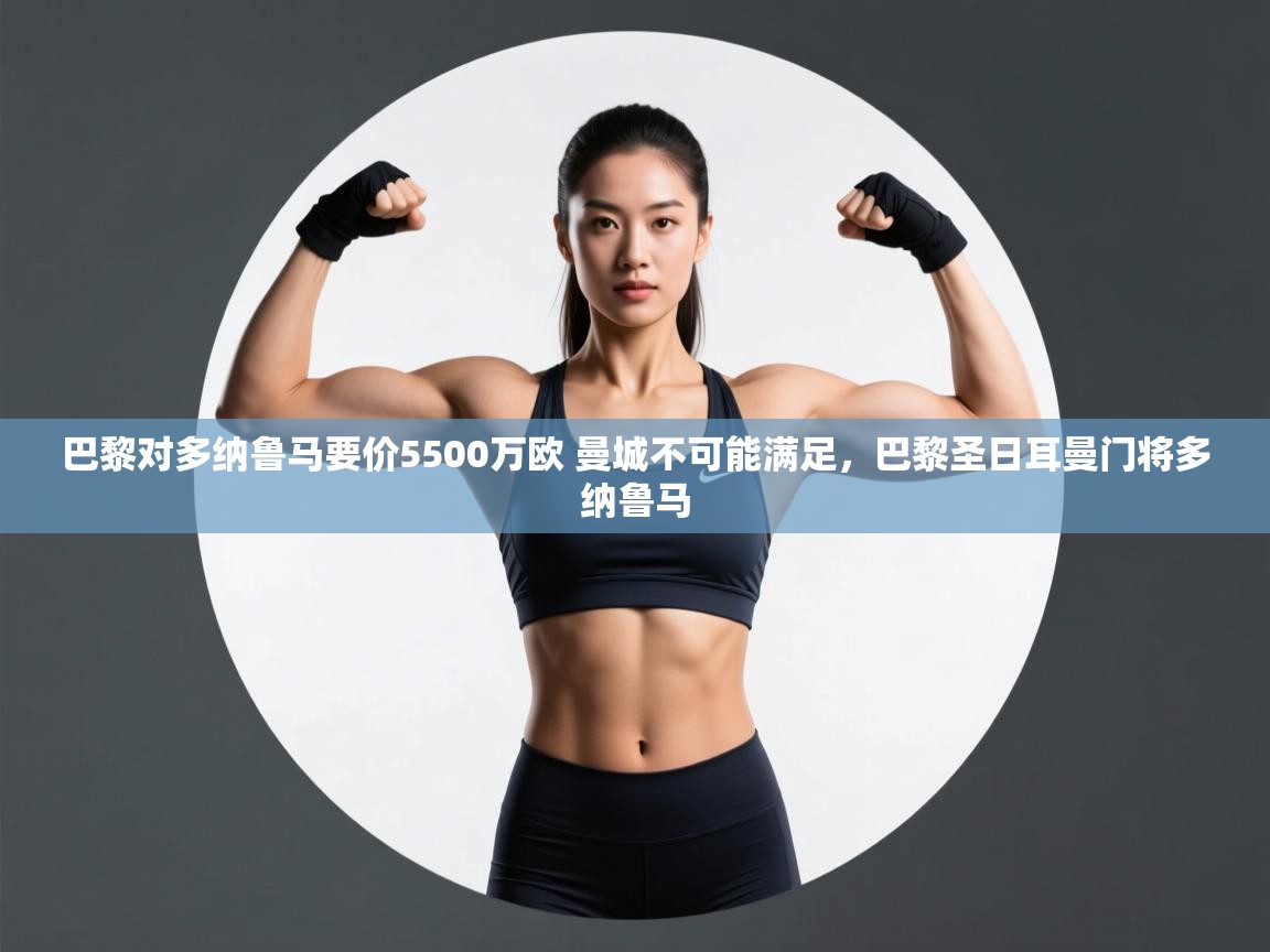 开云体育入口平台-巴黎对多纳鲁马要价5500万欧 曼城不可能满足,巴黎圣日耳曼门将多纳鲁马 第4张