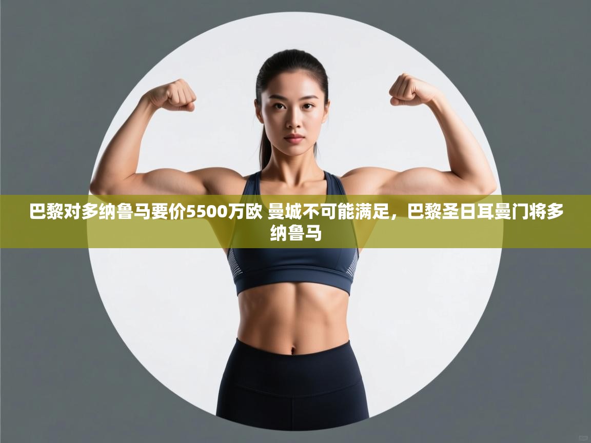 开云体育入口平台-巴黎对多纳鲁马要价5500万欧 曼城不可能满足,巴黎圣日耳曼门将多纳鲁马 第3张