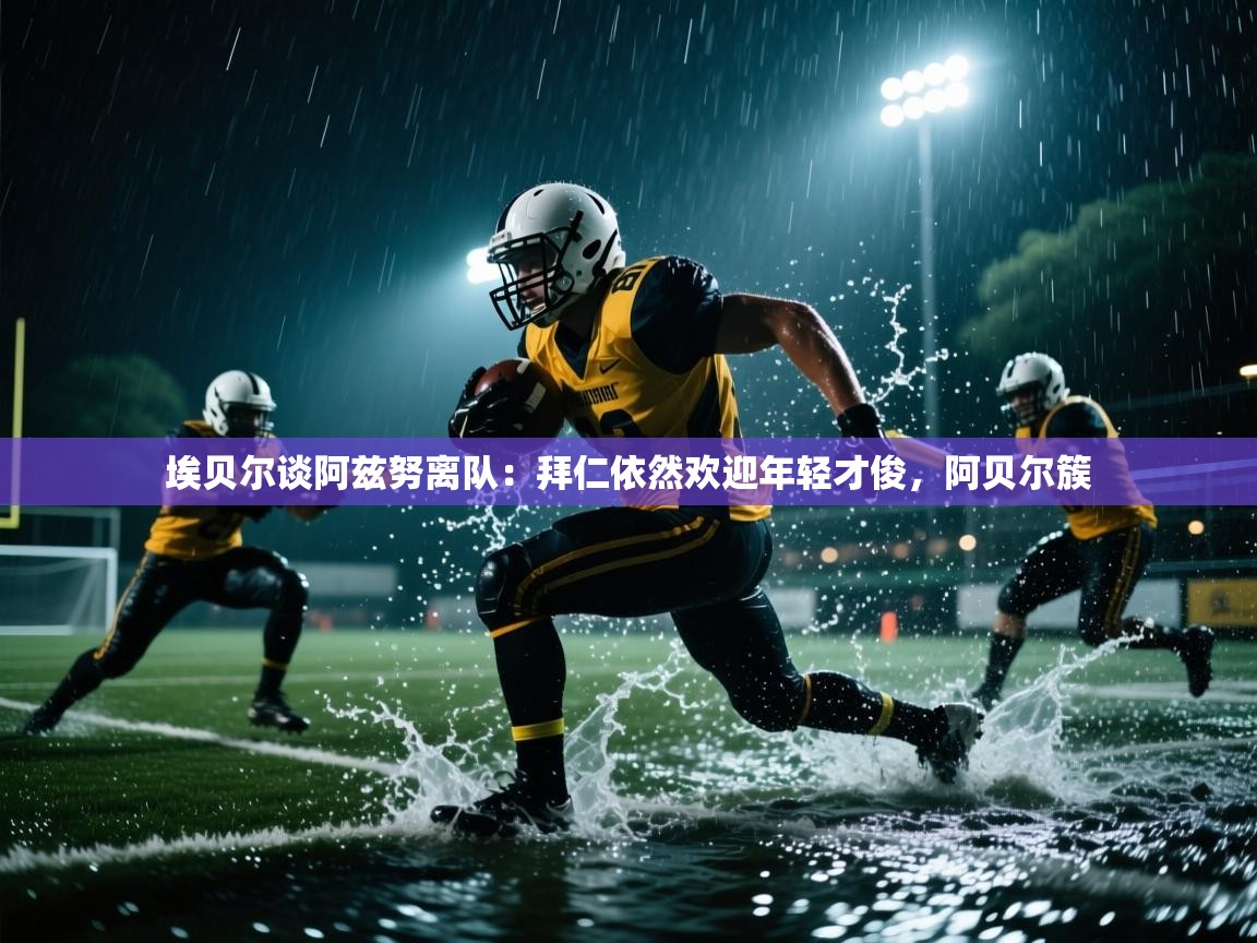 云开体育-埃贝尔谈阿兹努离队:拜仁依然欢迎年轻才俊,阿贝尔簇 第1张