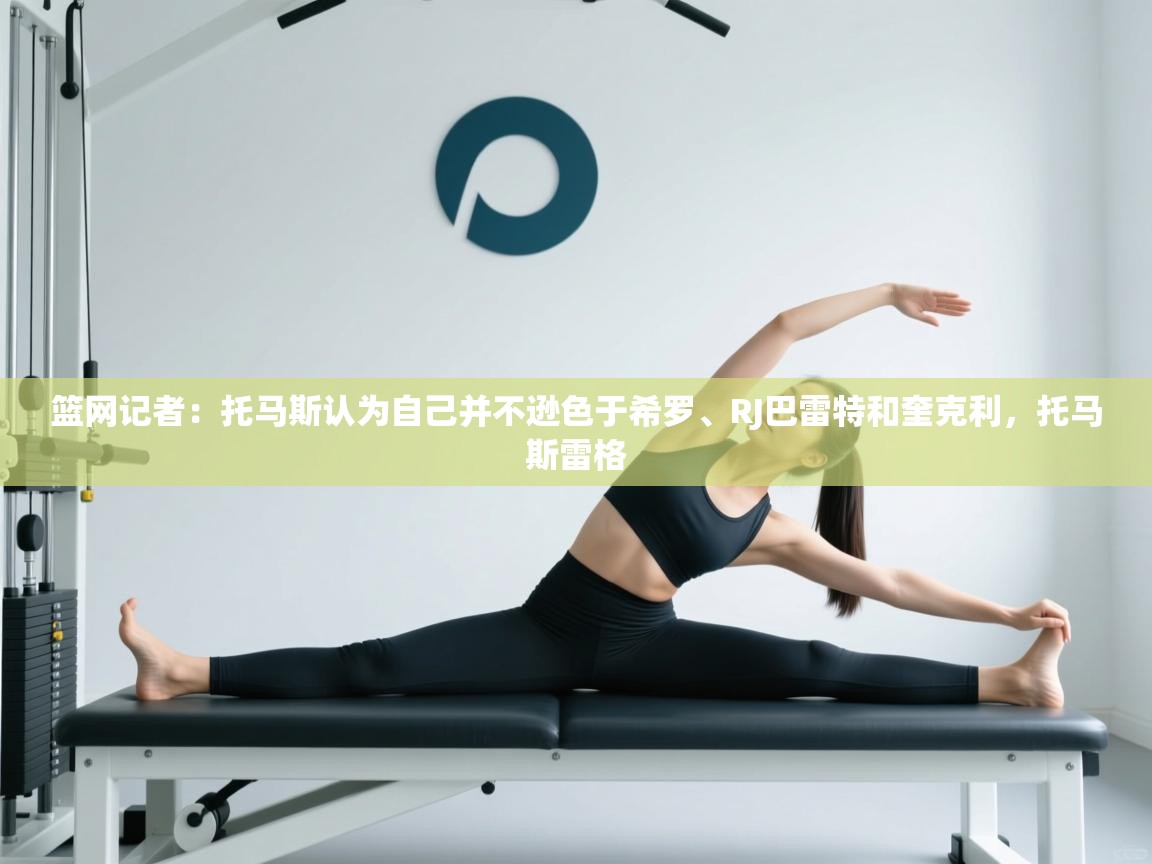 开云体育app下载官网-篮网记者：托马斯认为自己并不逊色于希罗、RJ巴雷特和奎克利，托马斯雷格  第3张