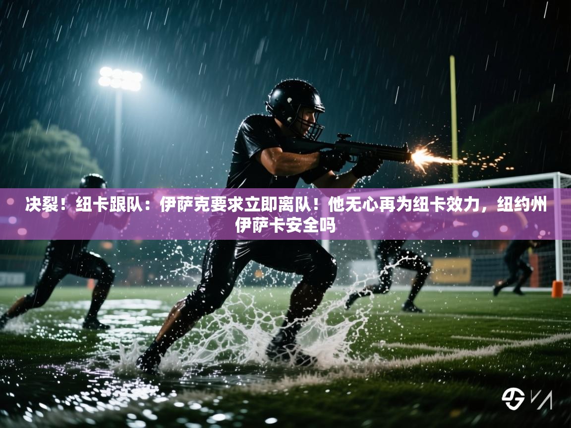 开云体育app下载安卓-决裂!纽卡跟队:伊萨克要求立即离队!他无心再为纽卡效力,纽约州伊萨卡安全吗 第3张