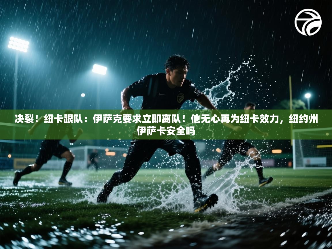 开云体育app下载安卓-决裂!纽卡跟队:伊萨克要求立即离队!他无心再为纽卡效力,纽约州伊萨卡安全吗 第4张