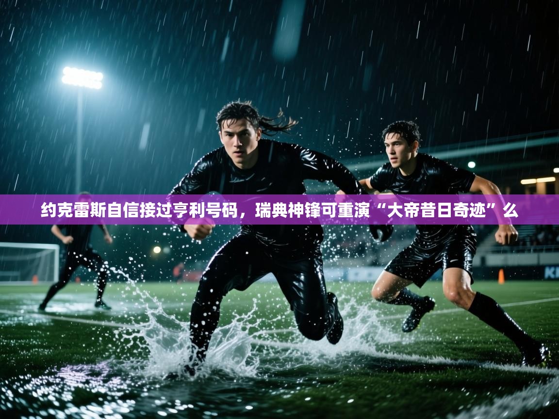 开云体育版本更新日志2025-约克雷斯自信接过亨利号码,瑞典神锋可重演“大帝昔日奇迹”么 第1张