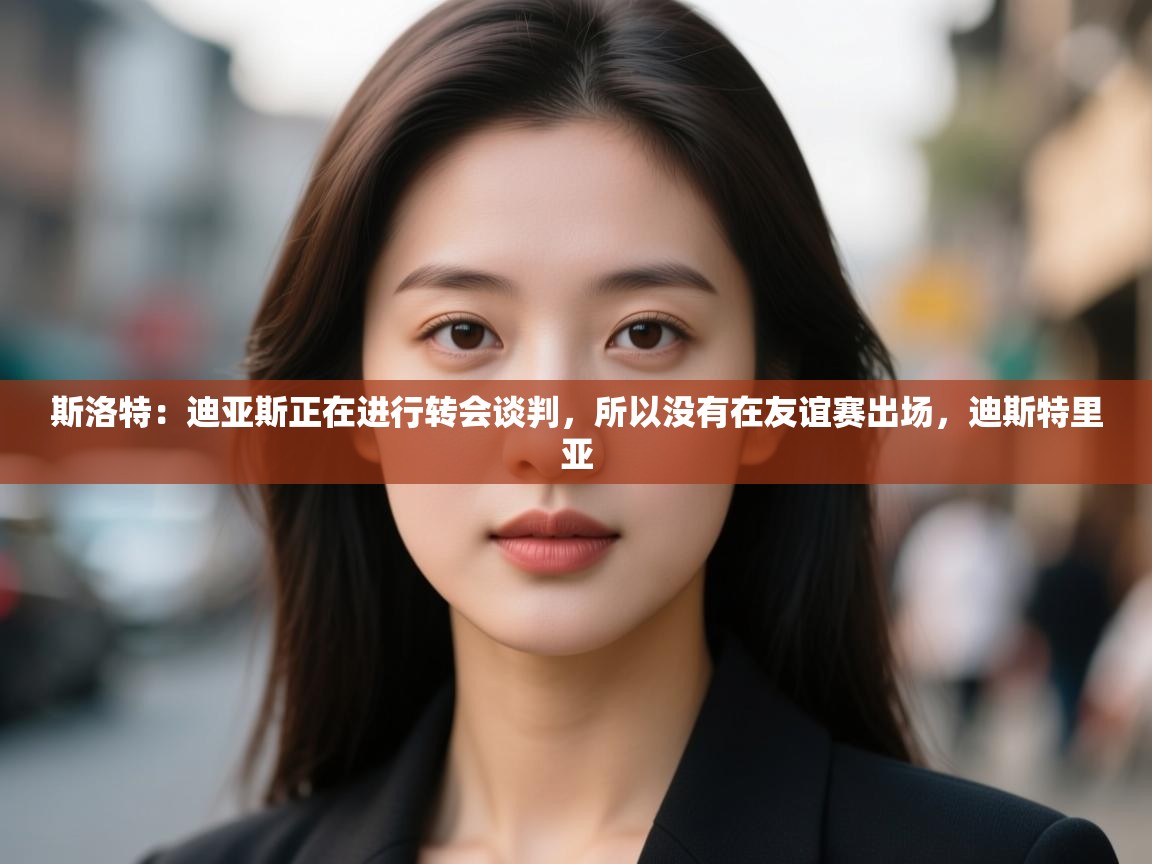 开云体育旧版下载地址-斯洛特:迪亚斯正在进行转会谈判,所以没有在友谊赛出场,迪斯特里亚 第4张