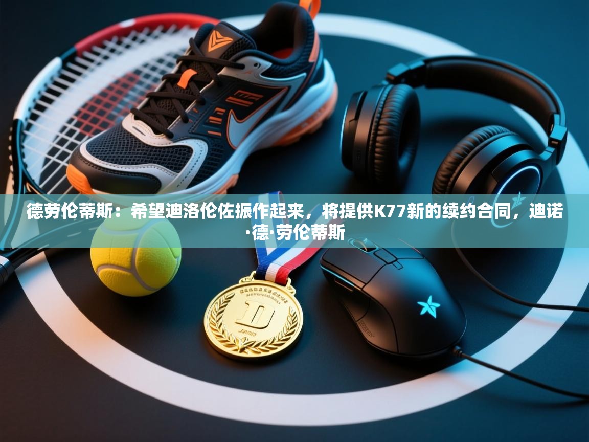 开云体育注册下载-德劳伦蒂斯:希望迪洛伦佐振作起来,将提供K77新的续约合同,迪诺·德·劳伦蒂斯 第2张