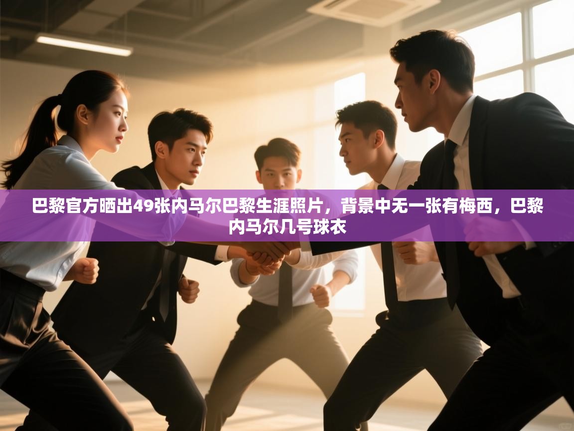 开云体育入口-巴黎官方晒出49张内马尔巴黎生涯照片，背景中无一张有梅西，巴黎内马尔几号球衣  第2张