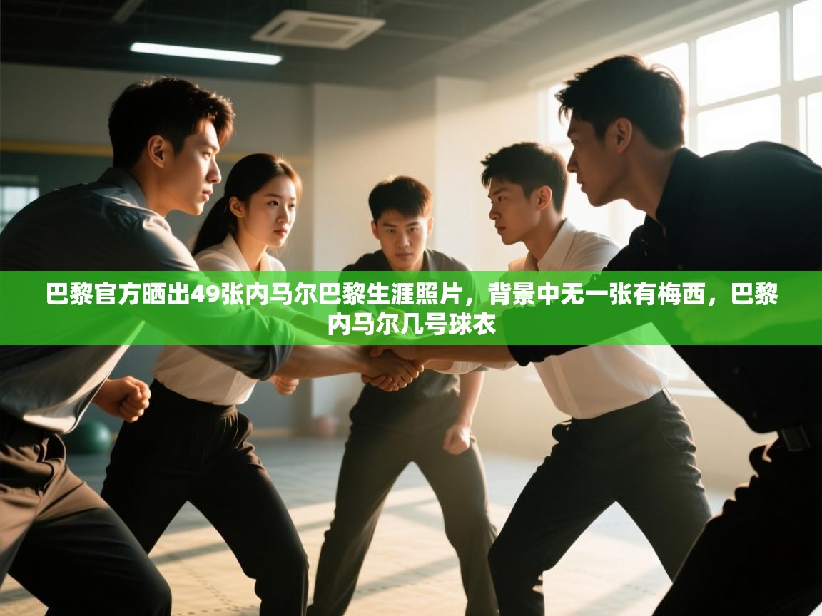 开云体育入口-巴黎官方晒出49张内马尔巴黎生涯照片，背景中无一张有梅西，巴黎内马尔几号球衣  第3张