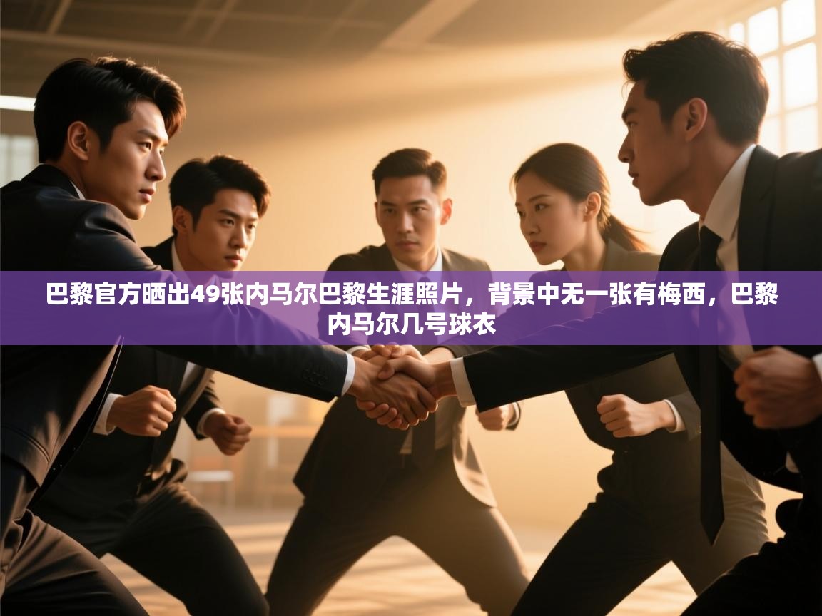 开云体育入口-巴黎官方晒出49张内马尔巴黎生涯照片，背景中无一张有梅西，巴黎内马尔几号球衣  第4张