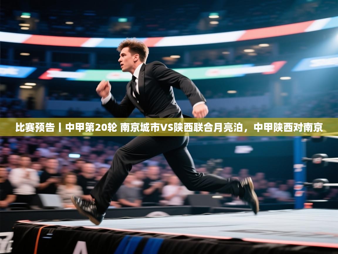 开云体育app官网-比赛预告丨中甲第20轮 南京城市VS陕西联合月亮泊，中甲陕西对南京  第4张