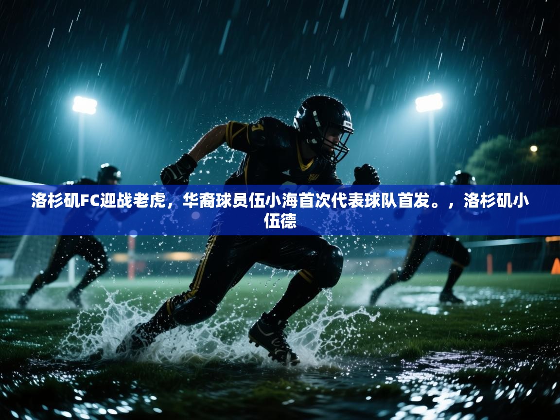 开云体育入口平台-洛杉矶FC迎战老虎，华裔球员伍小海首次代表球队首发。，洛杉矶小伍德  第2张