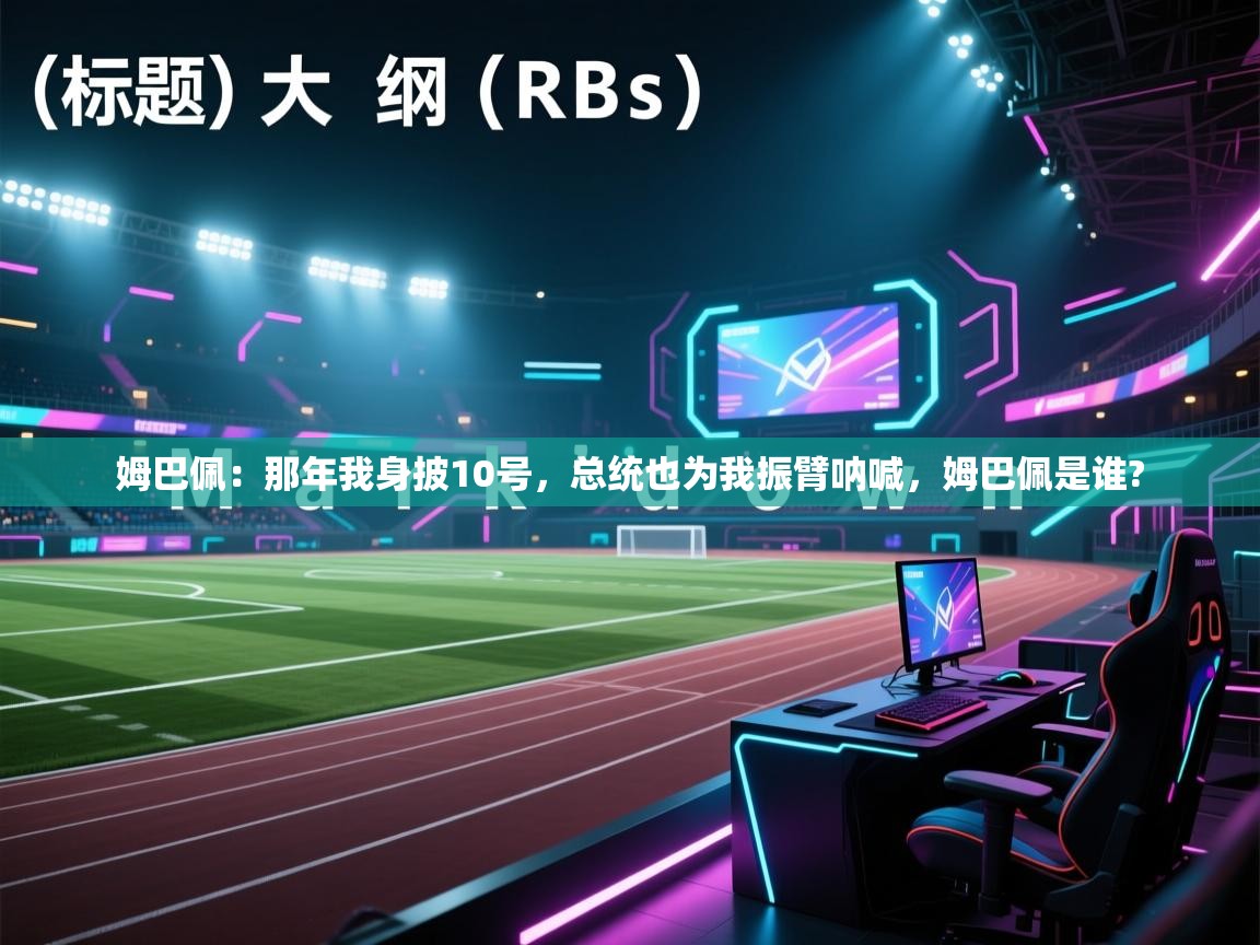 开云体育注册-姆巴佩：那年我身披10号，总统也为我振臂呐喊，姆巴佩是谁?  第1张