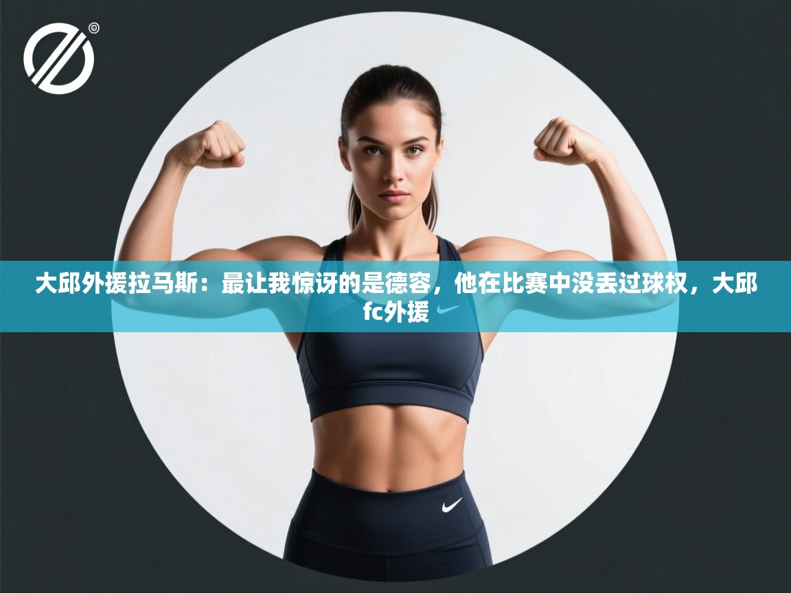 开云体育入口邀请码-大邱外援拉马斯：最让我惊讶的是德容，他在比赛中没丢过球权，大邱fc外援  第1张