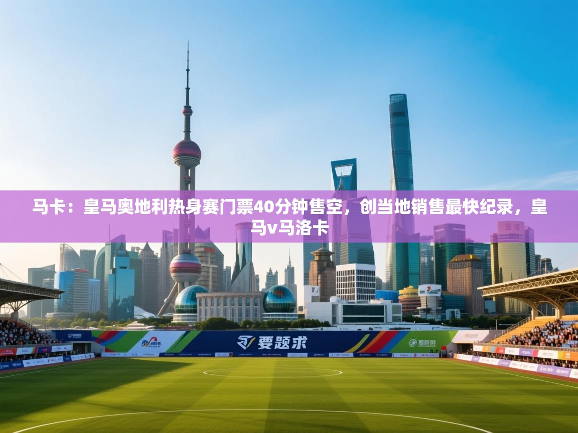 开云体育注册app-马卡：皇马奥地利热身赛门票40分钟售空，创当地销售最快纪录，皇马v马洛卡  第1张